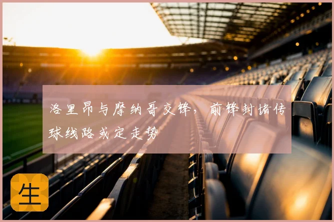 洛里昂与摩纳哥交锋，前锋封堵传球线路或定走势