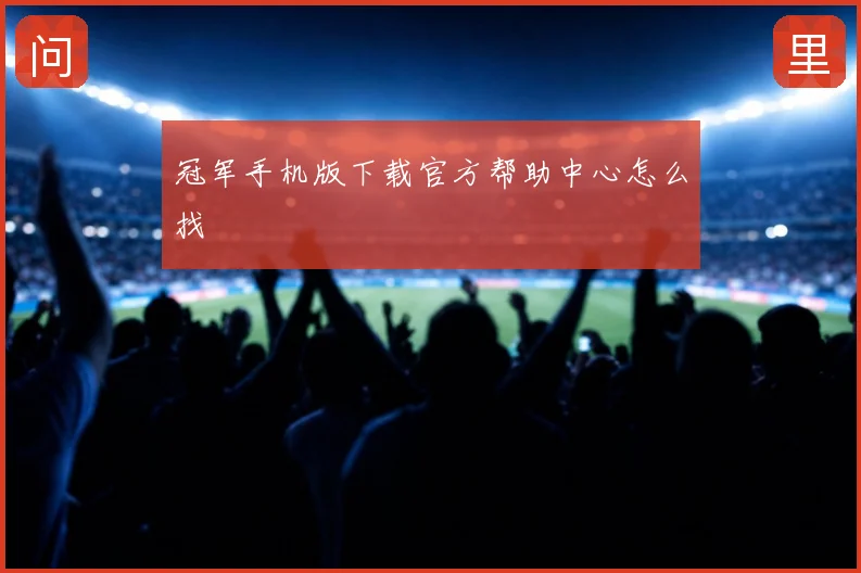 冠军手机版下载官方帮助中心怎么找