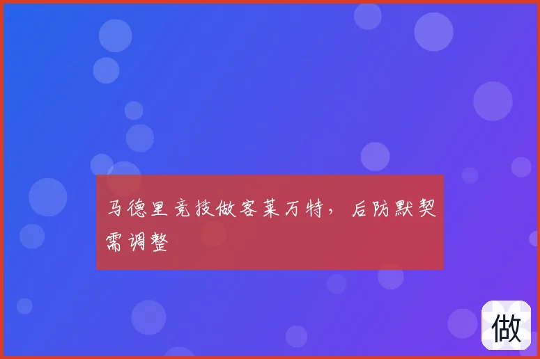 马德里竞技做客莱万特，后防默契需调整
