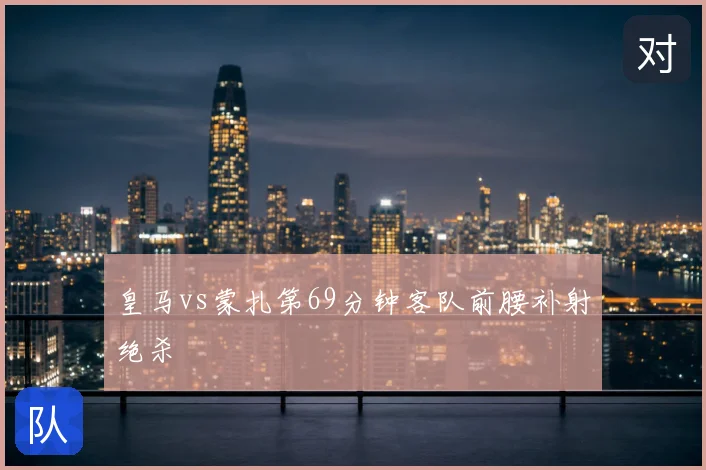 皇马vs蒙扎第69分钟客队前腰补射绝杀