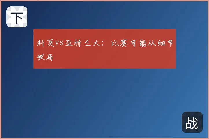 科莫vs亚特兰大：比赛可能从细节破局