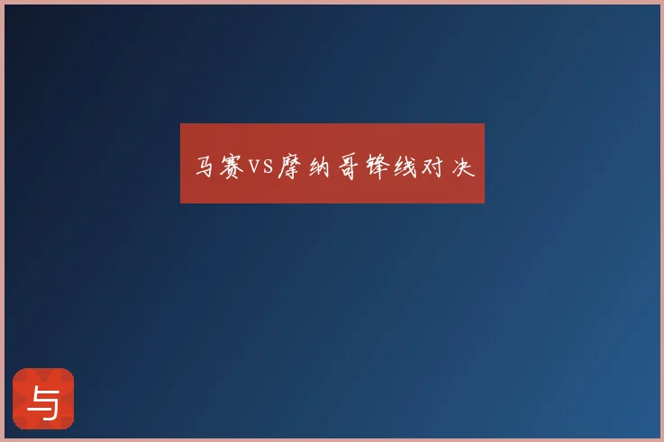 马赛vs摩纳哥锋线对决
